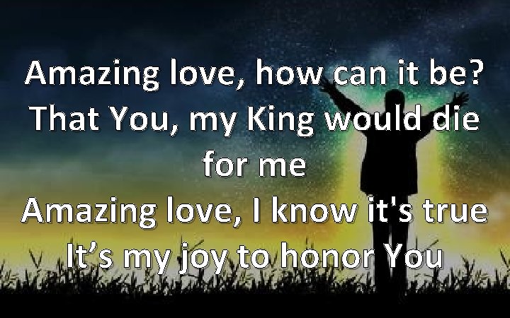Amazing love, how can it be? That You, my King would die for me