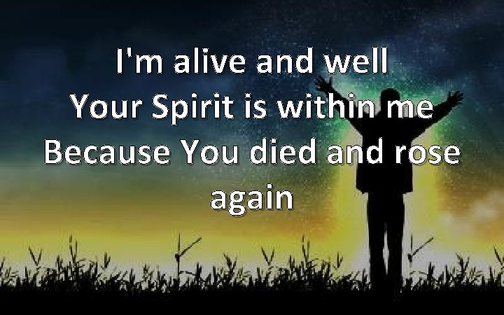 I'm alive and well Your Spirit is within me Because You died and rose