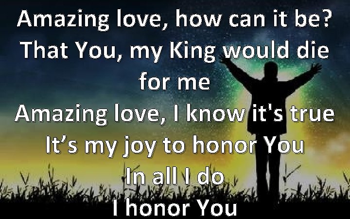 Amazing love, how can it be? That You, my King would die for me