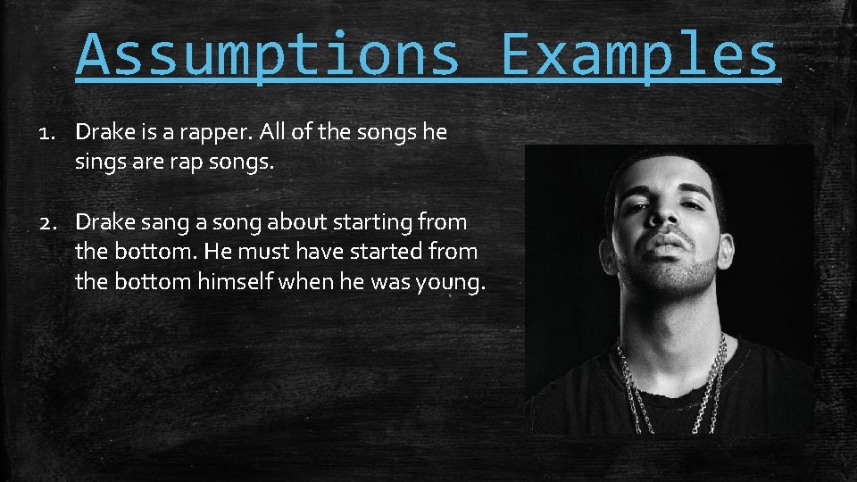 Assumptions Examples 1. Drake is a rapper. All of the songs he sings are