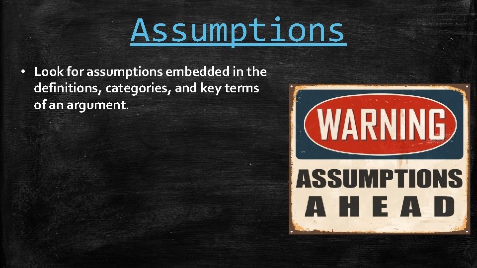 Assumptions • Look for assumptions embedded in the definitions, categories, and key terms of