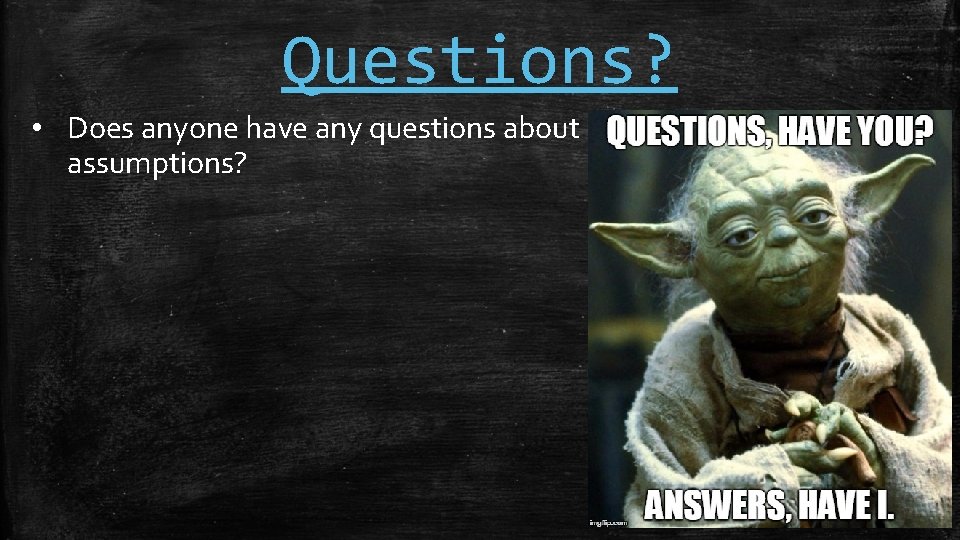 Questions? • Does anyone have any questions about assumptions? 