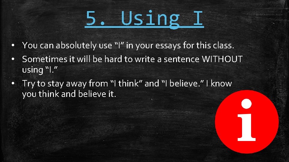 5. Using I • You can absolutely use “I” in your essays for this