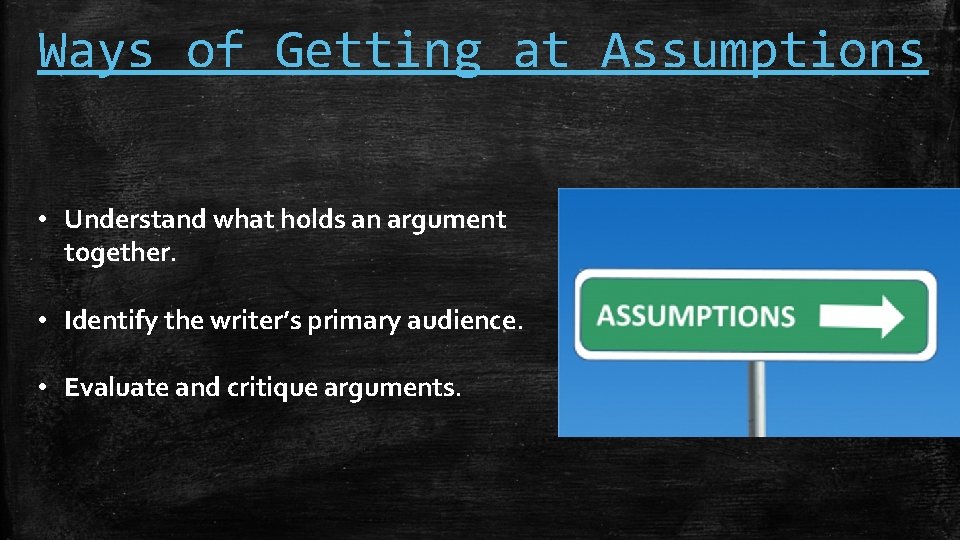 Ways of Getting at Assumptions • Understand what holds an argument together. • Identify