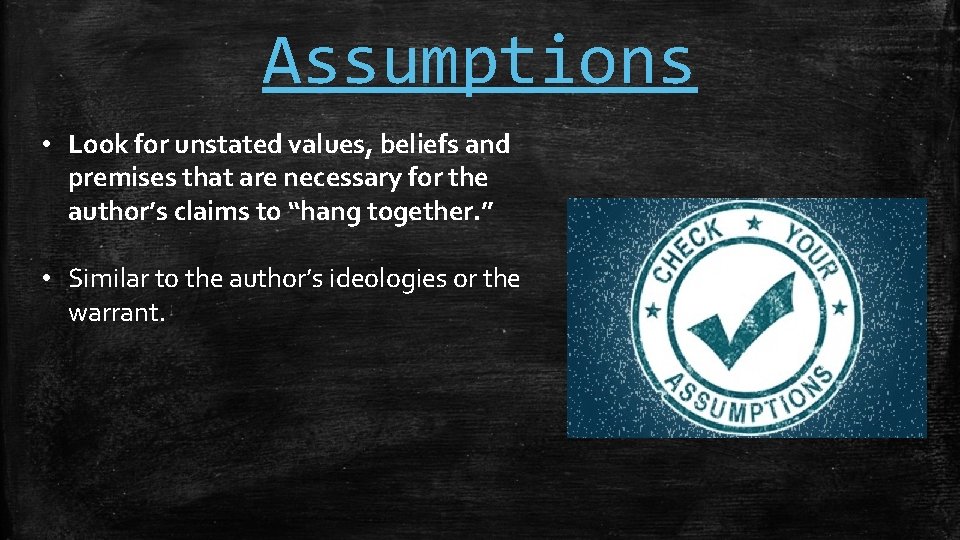 Assumptions • Look for unstated values, beliefs and premises that are necessary for the