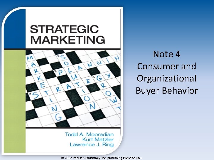 Note 4 Consumer and Organizational Buyer Behavior © 2012 Pearson Education, Inc. publishing Prentice