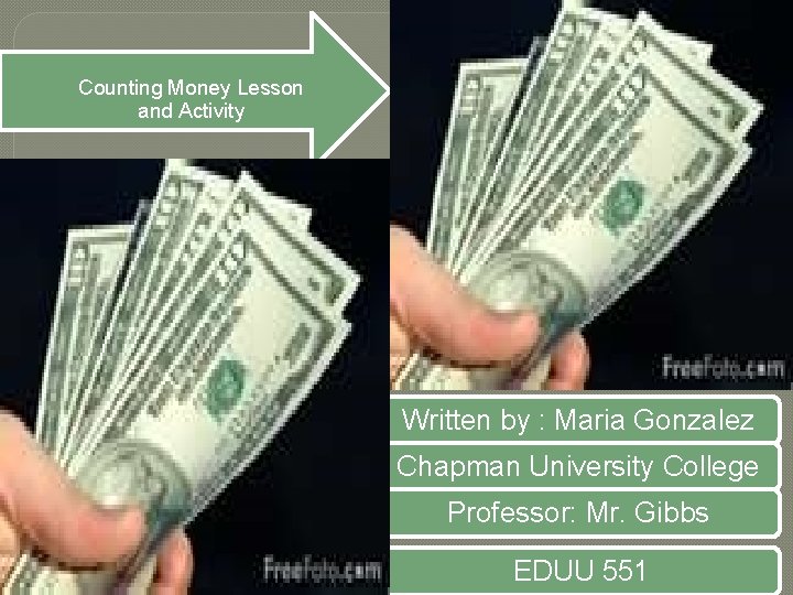 Counting Money Lesson and Activity Written by : Maria Gonzalez Chapman University College Professor: