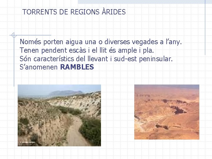 TORRENTS DE REGIONS ÀRIDES Només porten aigua una o diverses vegades a l’any. Tenen