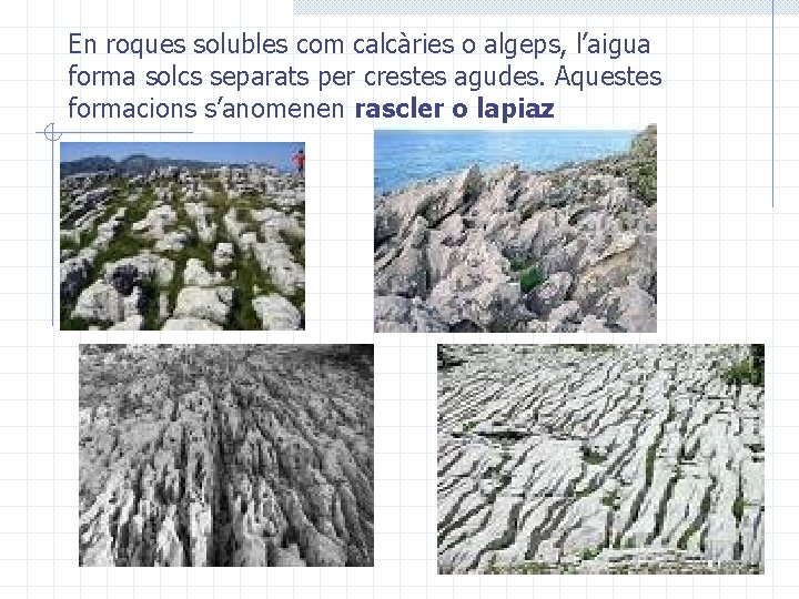 En roques solubles com calcàries o algeps, l’aigua forma solcs separats per crestes agudes.