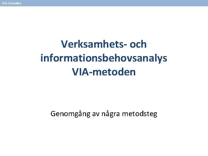 VIA-metoden Verksamhets- och informationsbehovsanalys VIA-metoden Genomgång av några metodsteg 