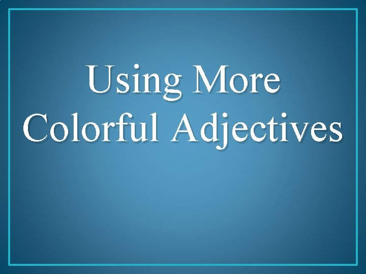 Using More Colorful Adjectives 