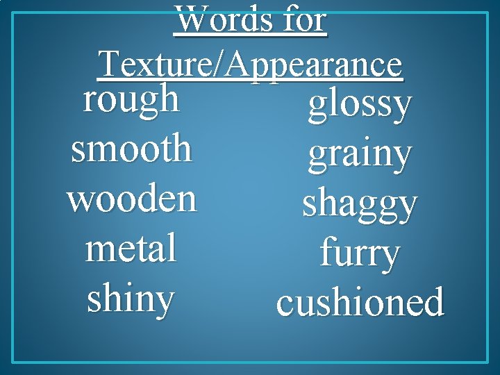Words for Texture/Appearance rough smooth wooden metal shiny glossy grainy shaggy furry cushioned 