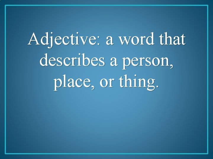 Adjective: a word that describes a person, place, or thing. 