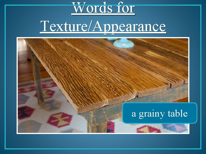 Words for Texture/Appearance a grainy table 