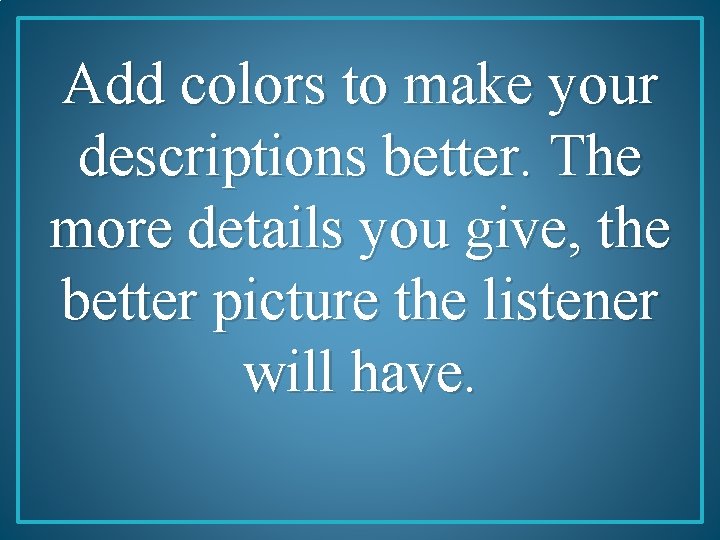 Add colors to make your descriptions better. The more details you give, the better