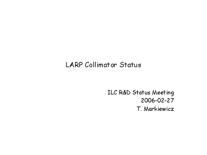 LARP Collimator Status ILC R&D Status Meeting 2006 -02 -27 T. Markiewicz 