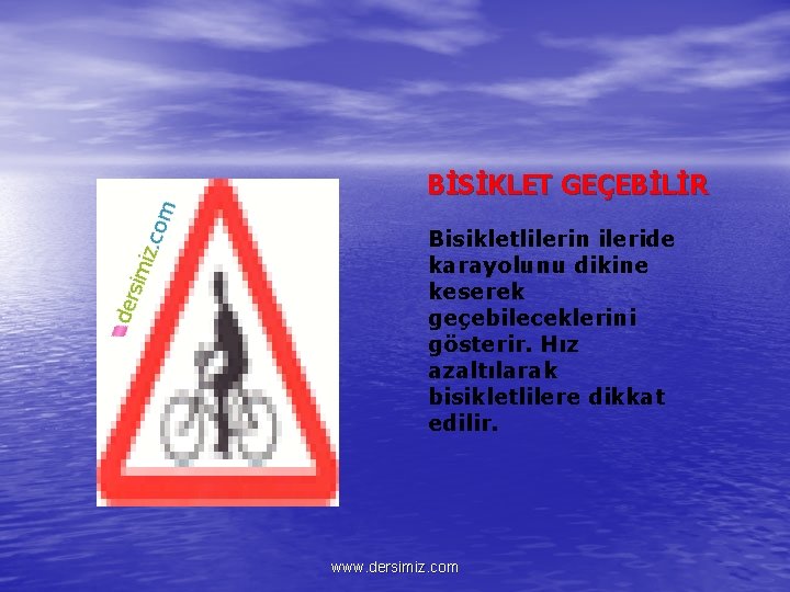 BİSİKLET GEÇEBİLİR Bisikletlilerin ileride karayolunu dikine keserek geçebileceklerini gösterir. Hız azaltılarak bisikletlilere dikkat edilir.