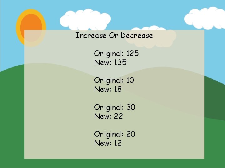 Increase Or Decrease Original: 125 New: 135 Original: 10 New: 18 Original: 30 New: