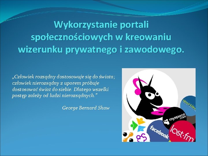 Wykorzystanie portali społecznościowych w kreowaniu wizerunku prywatnego i zawodowego. „Człowiek rozsądny dostosowuje się do