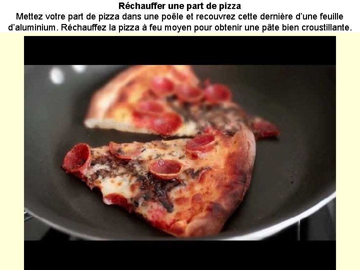 Réchauffer une part de pizza Mettez votre part de pizza dans une poêle et