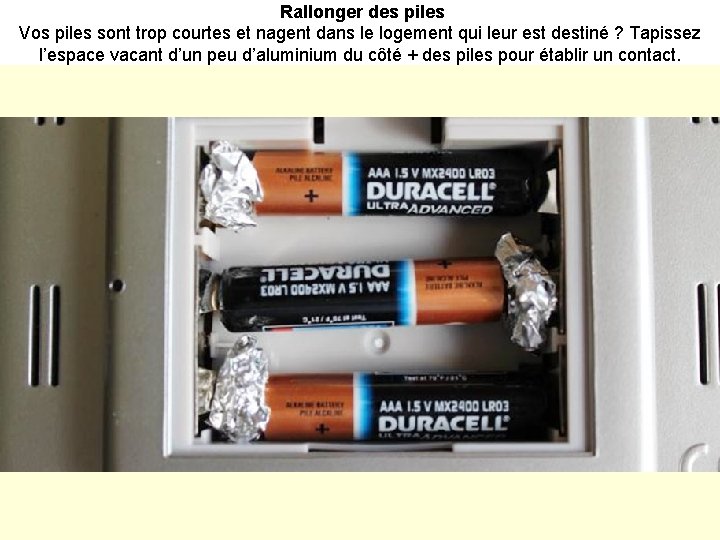 Rallonger des piles Vos piles sont trop courtes et nagent dans le logement qui