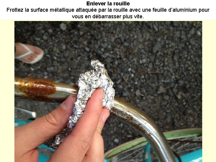 Enlever la rouille Frottez la surface métallique attaquée par la rouille avec une feuille