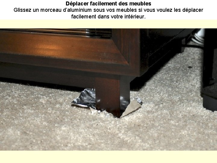 Déplacer facilement des meubles Glissez un morceau d’aluminium sous vos meubles si vous voulez