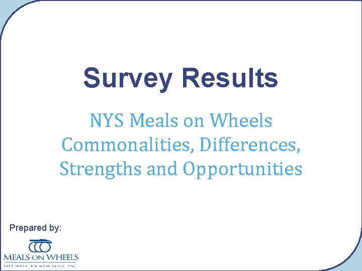 Survey Results NYS Meals on Wheels Commonalities, Differences, Strengths and Opportunities Prepared by: 