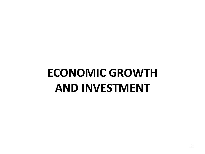 ECONOMIC GROWTH AND INVESTMENT 1 