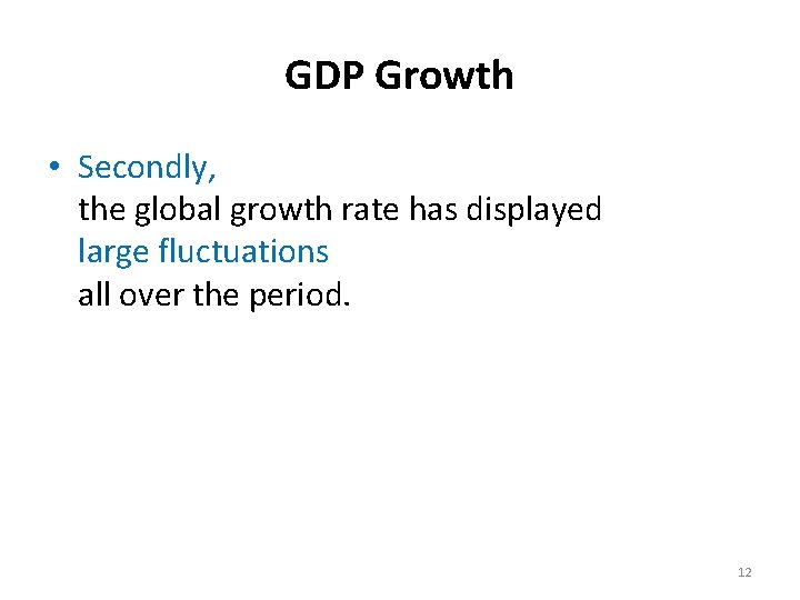 GDP Growth • Secondly, the global growth rate has displayed large fluctuations all over