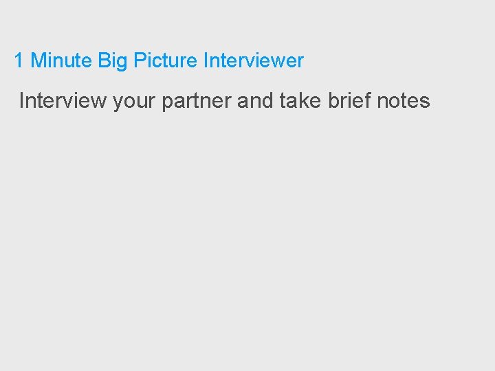 1 Minute Big Picture Interviewer Interview your partner and take brief notes 