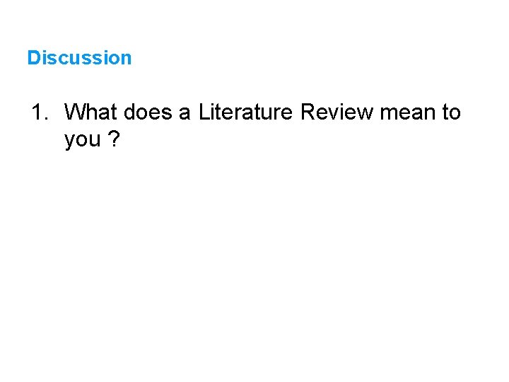 Discussion 1. What does a Literature Review mean to you ? 