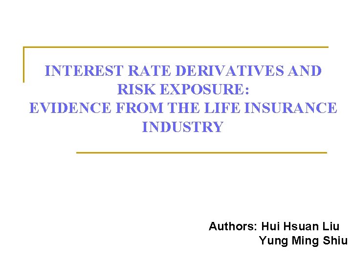 INTEREST RATE DERIVATIVES AND RISK EXPOSURE: EVIDENCE FROM THE LIFE INSURANCE INDUSTRY Authors: Hui
