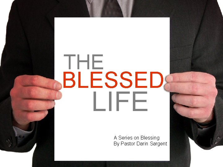 THE BLESSED LIFE A Series on Blessing By Pastor Darin Sargent 