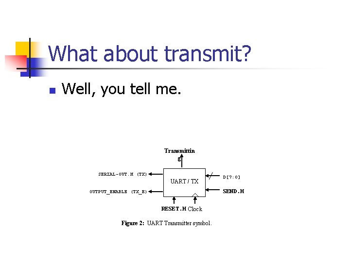 What about transmit? n Well, you tell me. Transmittin g SERIAL-OUT. H (TX) UART