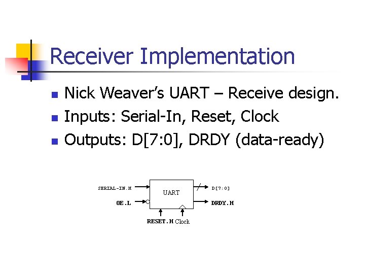 Receiver Implementation n Nick Weaver’s UART – Receive design. Inputs: Serial-In, Reset, Clock Outputs: