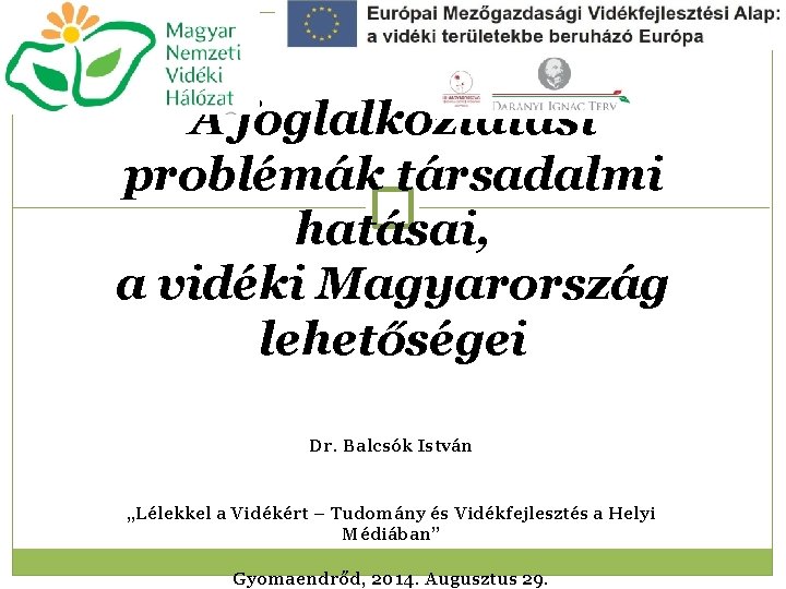 A foglalkoztatási problémák társadalmi hatásai, a vidéki Magyarország lehetőségei Dr. Balcsók István „Lélekkel a