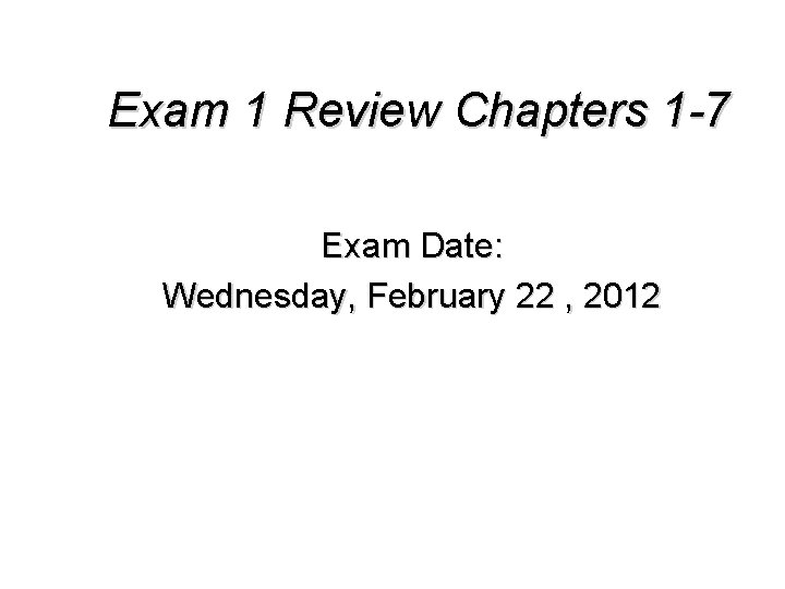 Exam 1 Review Chapters 1 -7 Exam Date: Wednesday, February 22 , 2012 
