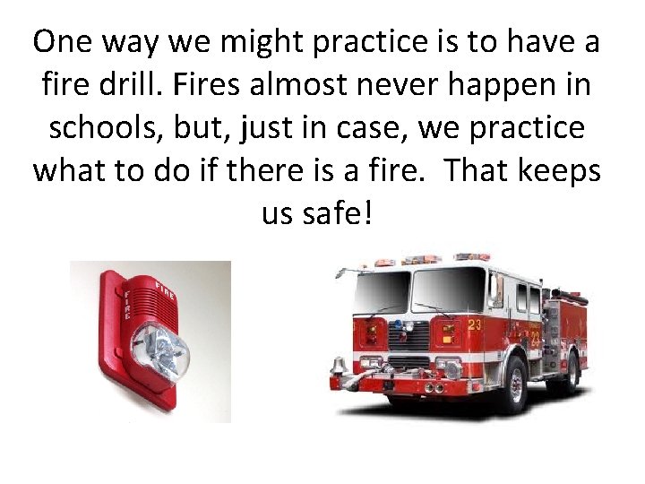One way we might practice is to have a fire drill. Fires almost never