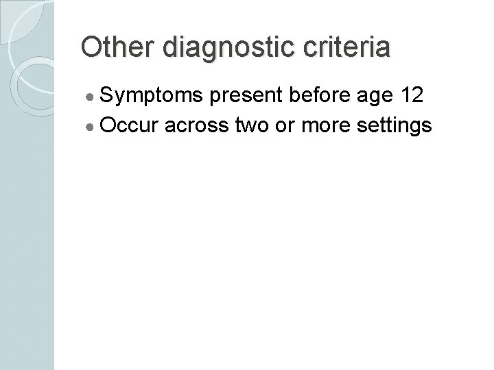 Other diagnostic criteria ● Symptoms present before age 12 ● Occur across two or