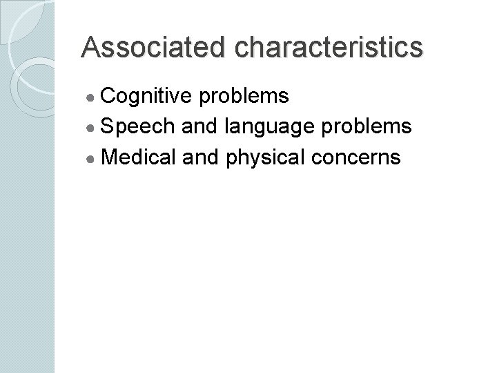 Associated characteristics ● Cognitive problems ● Speech and language problems ● Medical and physical