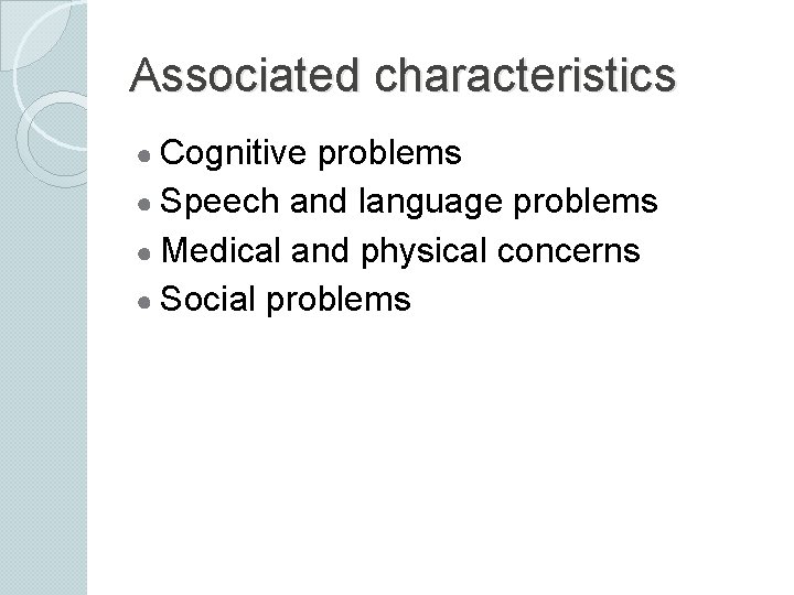 Associated characteristics ● Cognitive problems ● Speech and language problems ● Medical and physical