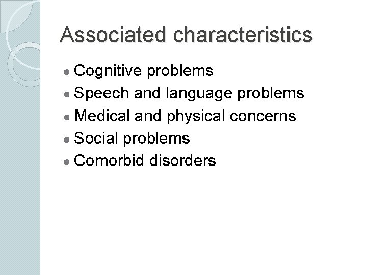 Associated characteristics ● Cognitive problems ● Speech and language problems ● Medical and physical