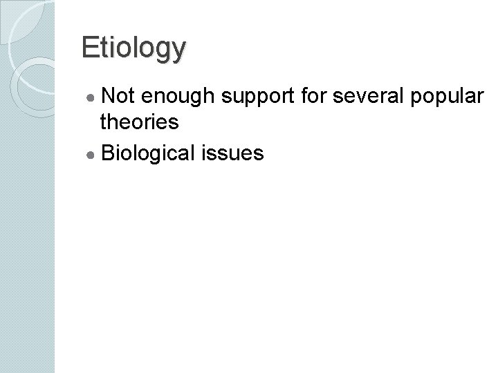 Etiology ● Not enough support for several popular theories ● Biological issues 