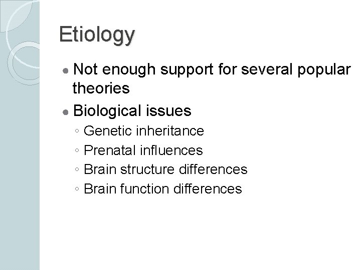 Etiology ● Not enough support for several popular theories ● Biological issues ◦ Genetic