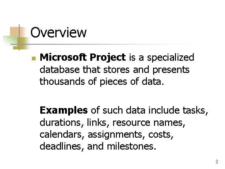 Overview n Microsoft Project is a specialized database that stores and presents thousands of