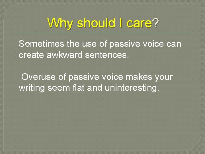 Why should I care? Sometimes the use of passive voice can create awkward sentences.