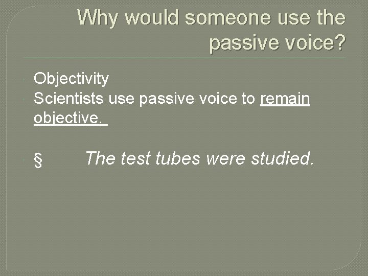 Why would someone use the passive voice? Objectivity Scientists use passive voice to remain