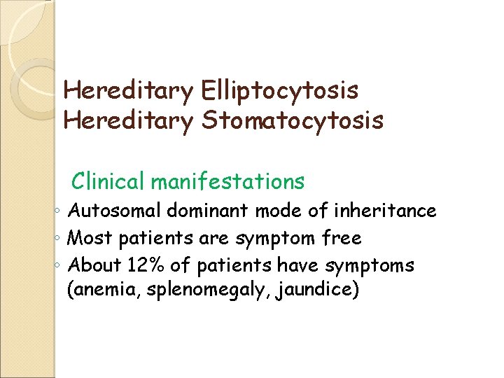 Hereditary Elliptocytosis Hereditary Stomatocytosis Clinical manifestations ◦ Autosomal dominant mode of inheritance ◦ Most