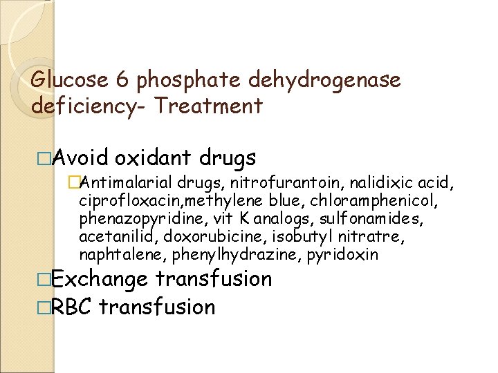 Glucose 6 phosphate dehydrogenase deficiency- Treatment �Avoid oxidant drugs �Antimalarial drugs, nitrofurantoin, nalidixic acid,